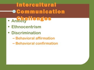 • Anxiety
• Ethnocentrism
• Discrimination
– Behavioral affirmation
– Behavioral confirmation
Intercultural
Communication
Challenges
 