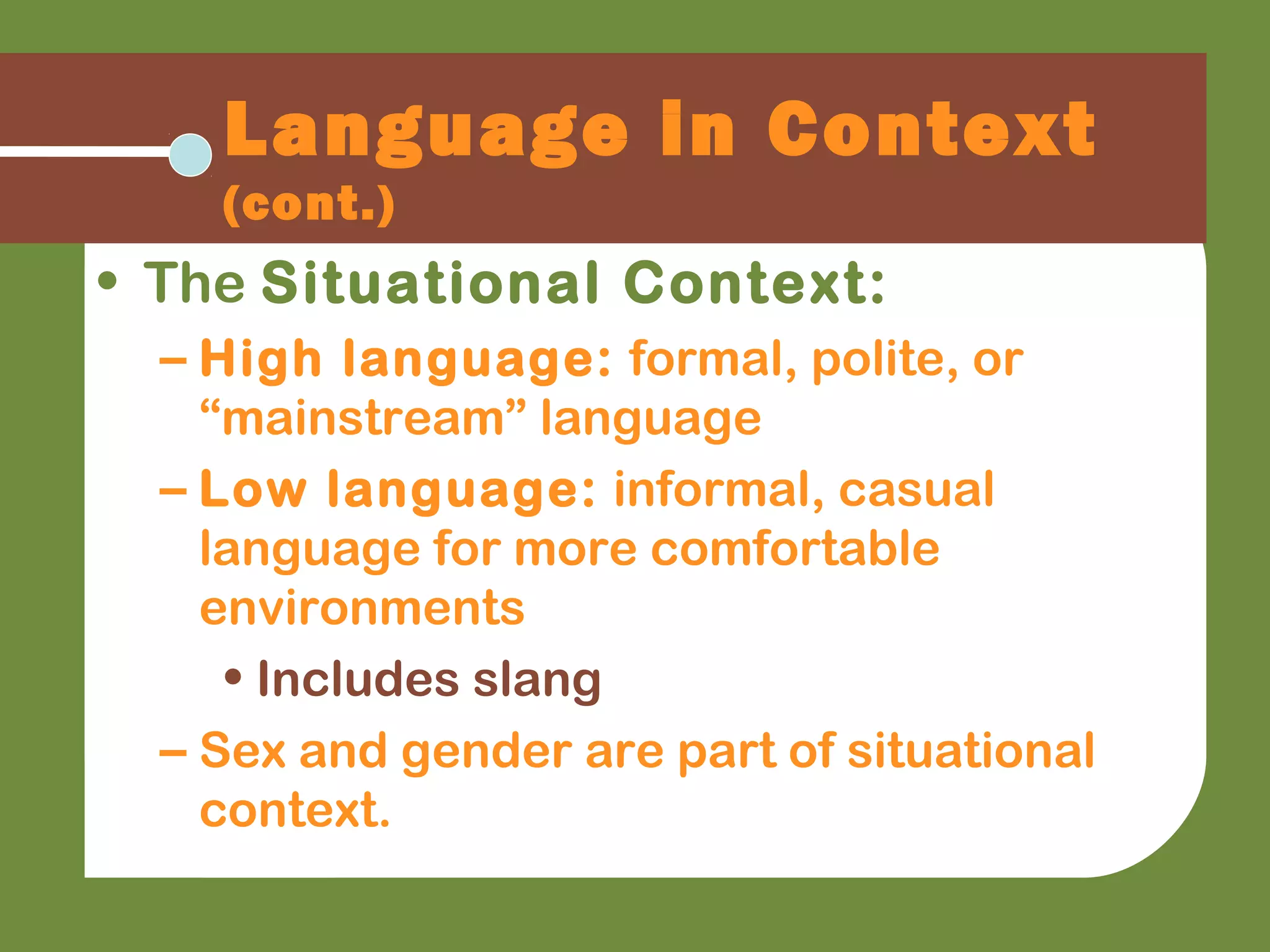 Language in Context
(cont.)
• The Situational Context:
– High language: formal, polite, or
“mainstream” language
– Low language: informal, casual
language for more comfortable
environments
• Includes slang
– Sex and gender are part of situational
context.
 