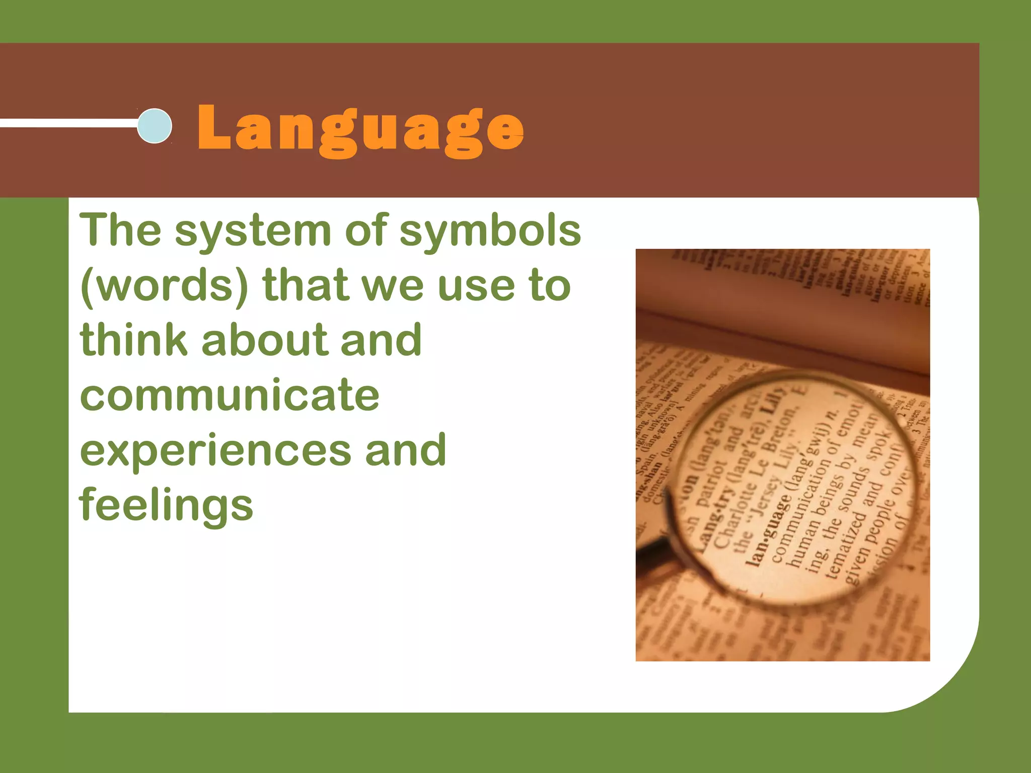 The system of symbols
(words) that we use to
think about and
communicate
experiences and
feelings
Language
 