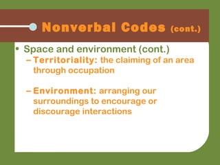• Space and environment (cont.)
– Territoriality: the claiming of an area
through occupation
– Environment: arranging our
surroundings to encourage or
discourage interactions
Nonverbal Codes (cont.)
 