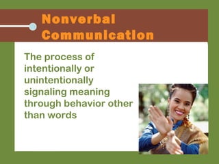 The process of
intentionally or
unintentionally
signaling meaning
through behavior other
than words
Nonverbal
Communication
 