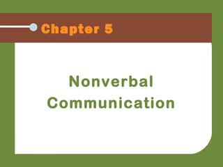 Chapter 5
Nonverbal
Communication
 