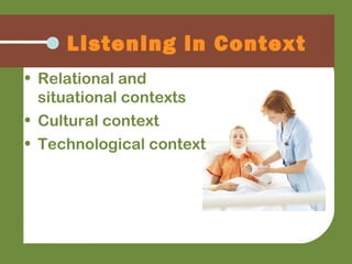• Relational and
situational contexts
• Cultural context
• Technological context
Listening in Context
 