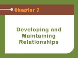 Chapter 7
Developing and
Maintaining
Relationships
 
