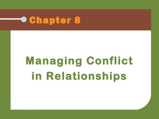 Chapter 8
Managing Conflict
in Relationships
 