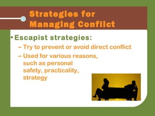 • Escapist strategies:
– Try to prevent or avoid direct conflict
– Used for various reasons,
such as personal
safety, practicality,
strategy
Strategies for
Managing Conflict
 