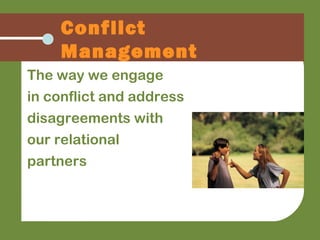 The way we engage
in conflict and address
disagreements with
our relational
partners
Conflict
Management
 