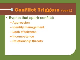 Conflict Triggers (cont.)
• Events that spark conflict:
– Aggression
– Identity management
– Lack of fairness
– Incompetence
– Relationship threats
 