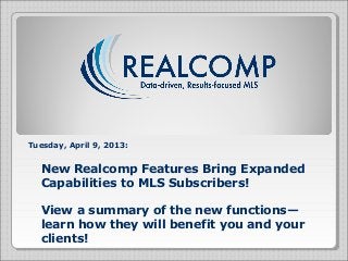 Tuesday, April 9, 2013:


  New Realcomp Features Bring Expanded
  Capabilities to MLS Subscribers!

  View a summary of t...