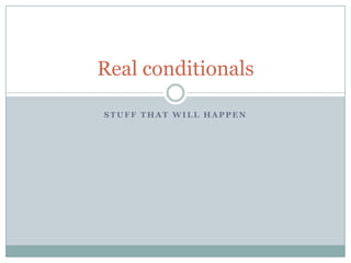 Real conditionals
STUFF THAT WILL HAPPEN

 