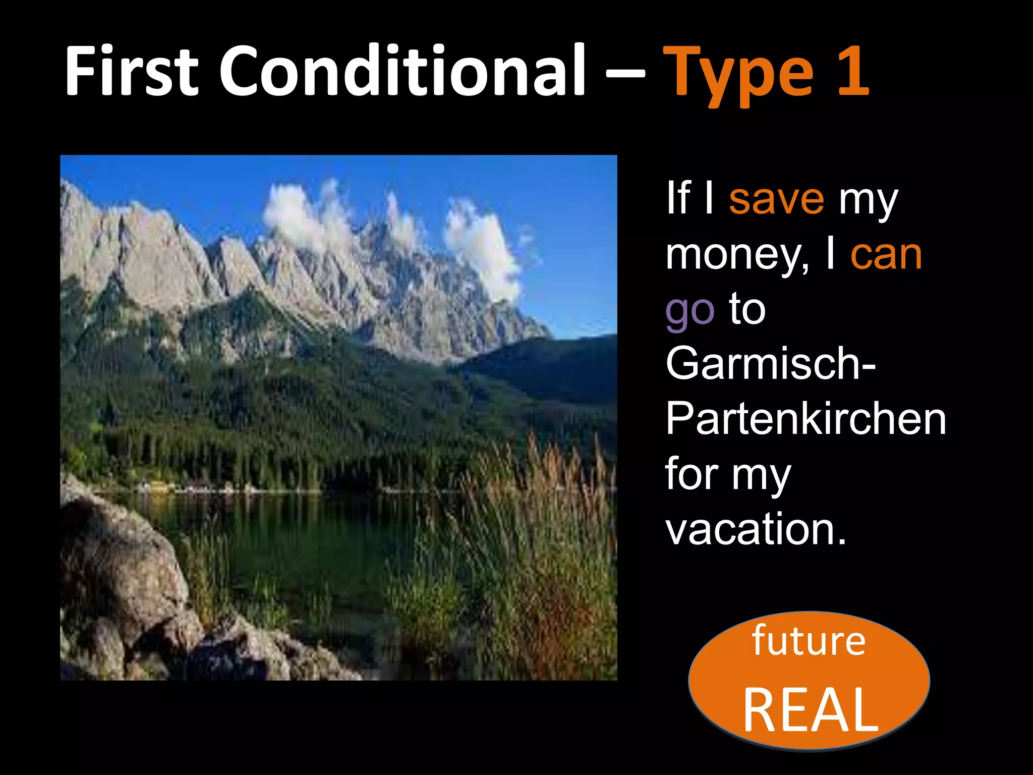 First Conditional – Type 1
If I save my
money, I can
go to
Garmisch-
Partenkirchen
for my
vacation.
future
REAL
 