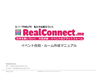 日本を繋いでいく          市民活動・イベントのプラットフォーム


                イベント告知・ルーム作成マニュアル




RealConnect
HP：http://realconnect.me
E-mail：info@realconnect.me
2012/2/23                    Copyright © 2012 Real Connect All Rights Reserved
 