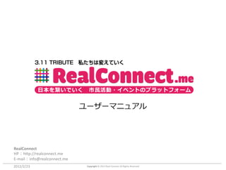日本を繋いでいく           市民活動・イベントのプラットフォーム


                             ユーザーマニュアル




RealConnect
HP：http://realconnect.me
E-mail：info@realconnect.me
2012/2/23                     Copyright © 2012 Real Connect All Rights Reserved
 