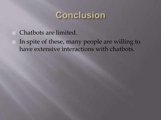  Chatbots are limited.
 In spite of these, many people are willing to
have extensive interactions with chatbots.
 