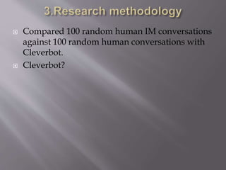 Compared 100 random human IM conversations
against 100 random human conversations with
Cleverbot.
 Cleverbot?
 