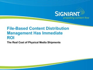 File-Based Content Distribution Management Has Immediate ROI The Real Cost of Physical Media Shipments 