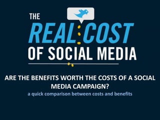 ARE THE BENEFITS WORTH THE COSTS OF A SOCIAL MEDIA CAMPAIGN? a quick comparison between costs and benefits 