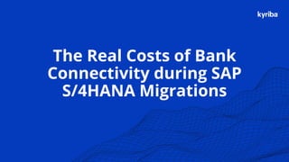 Kyriba.com Copyright © 2019 Kyriba Corp. All rights reserved.
The Real Costs of Bank
Connectivity during SAP
S/4HANA Migrations
 