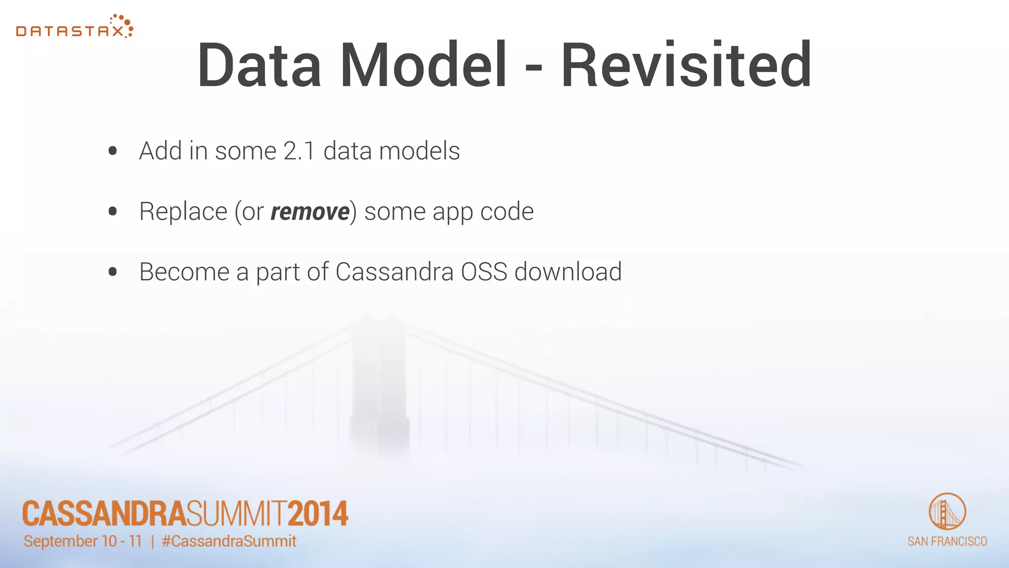 Data Model - Revisited 
• Add in some 2.1 data models 
• Replace (or remove) some app code 
• Become a part of Cassandra OSS download 
 