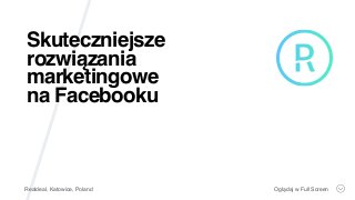 Skuteczniejsze
rozwiązania
marketingowe
na Facebooku
Realdeal, Katowice, Poland Oglądaj w Full Screen
 