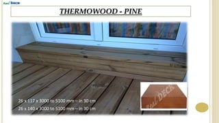 THERMOWOOD - PINE
26 x 117 x 3000 to 5100 mm – in 30 cm
26 x 140 x 3000 to 5100 mm – in 30 cm
 