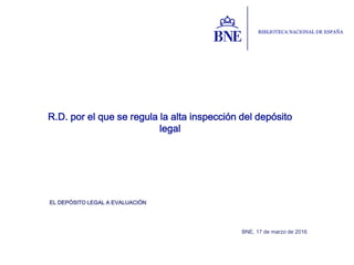 EL DEPÓSITO LEGAL A EVALUACIÓN
R.D. por el que se regula la alta inspección del depósito
legal
BNE, 17 de marzo de 2016
 
