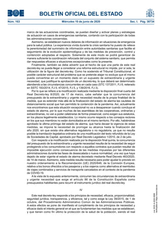 BOLETÍN OFICIAL DEL ESTADO
Núm. 163	 Miércoles 10 de junio de 2020	 Sec. I. Pág. 38734
marco de las actuaciones coordinadas, se puedan diseñar y activar planes y estrategias
de actuación en casos de emergencias sanitarias, contando con la participación de todas
las administraciones concernidas.
Asimismo, se establecen nuevos deberes de información en situaciones de emergencia
para la salud pública. La experiencia vivida durante la crisis sanitaria ha puesto de relieve
la perentoriedad del suministro de información entre autoridades sanitarias que facilite el
seguimiento de la evolución epidemiológica y de las medidas de prevención, control y
contención adoptadas al respecto. Solamente de este modo se podrá garantizar de
manera suficiente la coordinación reforzada del conjunto del sistema sanitario, que permita
dar respuestas eficaces a situaciones excepcionales como la presente.
Finalmente, también se debe advertir que el hecho de que una parte de este real
decreto-ley se pueda llegar a considerar una reforma estructural no impide, por sí sola, la
utilización de la figura del decreto-ley. Como ha sostenido el Tribunal Constitucional, el
posible carácter estructural del problema que se pretende atajar no excluye que el mismo
pueda convertirse en un momento dado en un supuesto de extraordinaria y urgente
necesidad, que justifique la aprobación de un decreto-ley, lo que deberá ser determinado
atendiendo a las circunstancias concurrentes en cada caso (STC 137/2011, FJ 6; reiterado
en SSTC 183/2014, FJ 5; 47/2015, FJ 5, y 139/2016, FJ 3).
Por lo que se refiere a la modificación realizada mediante la disposición final cuarta del
Real Decreto-ley 8/2020, de 17 de marzo, cabe señalar que la concurrencia del
presupuesto de la extraordinaria y urgente necesidad resulta de la propia finalidad de la
medida, que es extender más allá de la finalización del estado de alarma las cautelas de
distanciamiento social que han permitido la contención de la pandemia. Así, actualmente
nos encontramos que esta situación excepcional no va a desaparecer cuando concluya el
estado de alarma, por lo que muchas de las asambleas de las cooperativas, ordinarias y
extraordinarias, no van a poder celebrarse de forma presencial, como exigen sus estatutos,
en los plazos legalmente establecidos. Lo mismo ocurre respecto a los consejos rectores
en los que sus miembros no están domiciliados en el mismo territorio. Por ello, habiéndose
aprobado la última prórroga del estado de alarma, que haría decaer la vigencia de estas
medidas, se impone la necesidad de prorrogar su alcance hasta la finalización del
año 2020, sin que exista otra alternativa regulatoria o no regulatoria, ya que no resulta
posible la tramitación legislativa ordinaria de una modificación del texto refundido de la Ley
de Sociedades de Capital, aprobado por Real Decreto Legislativo 1/2010, de 2 de julio.
Con respecto a la modificación realizada por la disposición final quinta, la concurrencia
del presupuesto de la extraordinaria y urgente necesidad resulta de la necesidad de seguir
protegiendo a los consumidores con respecto a aquellos contratos que puedan resultar de
imposible ejecución como consecuencia de las medidas impuestas por las diferentes
administraciones durante las fases de desescalada o nueva normalidad, una vez que haya
dejado de estar vigente el estado de alarma decretado mediante Real Decreto 463/2020,
de 14 de marzo. Asimismo, esta medida resulta necesaria para poder ajustar lo previsto en
nuestro ordenamiento a la Recomendación (UE) 2020/648, de la Comisión Europea,
relativa a los bonos ofrecidos a los pasajeros y a los viajeros como alternativa al reembolso
de viajes combinados y servicios de transporte cancelados en el contexto de la pandemia
de COVID-19.
A la vista de lo expuesto anteriormente, concurren las circunstancias de extraordinaria
y urgente necesidad que exige el artículo 86 de la Constitución Española como
presupuestos habilitantes para recurrir al instrumento jurídico del real decreto-ley.
IV
Este real decreto-ley responde a los principios de necesidad, eficacia, proporcionalidad,
seguridad jurídica, transparencia, y eficiencia, tal y como exige la Ley 39/2015, de 1 de
octubre, del Procedimiento Administrativo Común de las Administraciones Públicas.
A estos efectos se pone de manifiesto el cumplimiento de los principios de necesidad y
eficacia dado el interés general en el que se fundamentan las medidas que se establecen,
y que tienen como fin último la protección de la salud de la población, siendo el real
cve:BOE-A-2020-5895
Verificableenhttps://www.boe.es
 