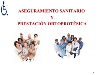 ASEGURAMIENTO SANITARIO
            Y
PRESTACIÓN ORTOPROTÉSICA




                           1
 