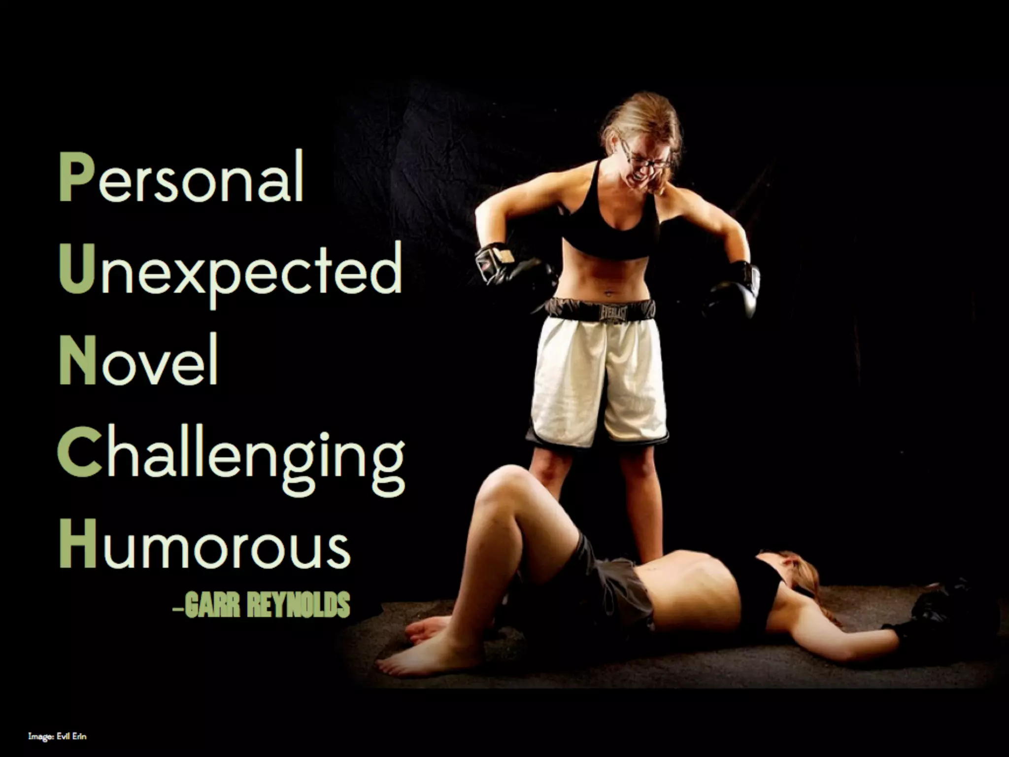 Tell a personal story
Do the unexpected (avoid the expected)
Share something new (think TED) with the audience
Challenge the audience’s ideas about something
Use humor that clearly connects to your topic
 