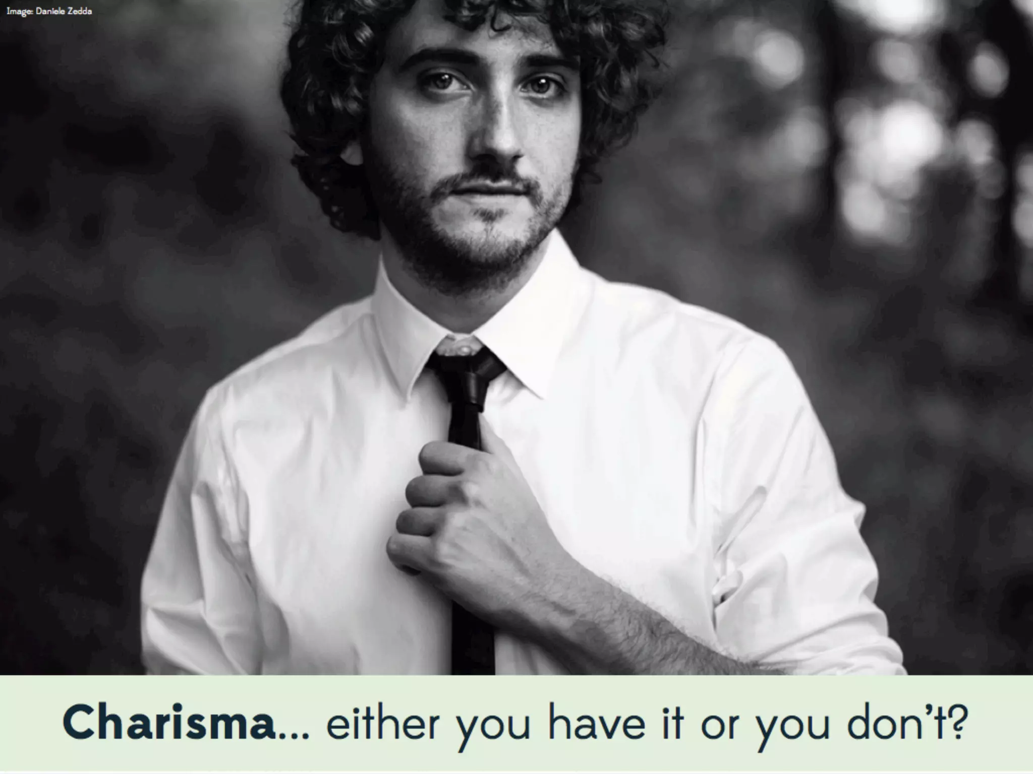 Many people believe that they are just not good at public speaking and that’s that. While some people may have a personality
that makes them attractive to others, we can all develop the conﬁdence needed to become charismatic, in our own way.
 