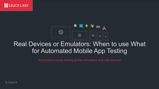 © Sauce Labs, Inc.
Real Devices or Emulators: When to use What
for Automated Mobile App Testing
9/16/2015
Automated mobile testing across emulators and real devices
 