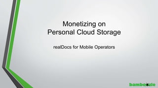 Monetizing on
Personal Cloud Storage
realDocs for Mobile Operators
 