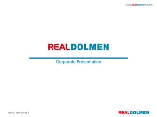 www.realdolmen.com




                         Corporate Presentation




JUNE 5, 2009 | SLIDE 1
 