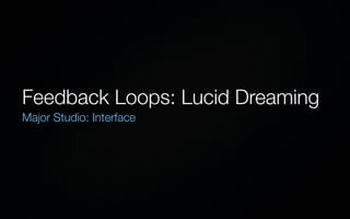 Feedback Loops: Lucid Dreaming
Major Studio: Interface
 