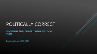 POLITICALLY CORRECT
SENTIMENT ANALYSIS OF ITALIAN POLITICAL
TEXTS
Roberto Reale, DDI 2019
 
