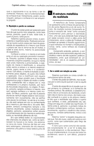 Capitdo se'timo - V&rtices e resultados conclusivos do pensamento renascentista

que o cognoscente Q ou se torna o ser do
conhecido. Portanto, real e Fundamentalmen-
te conhecer 6 ser; Formalmente, por&m, se dis-
                                                            n estrutura metafisica
tinguem, porque o conhecer & o ser enquan-                  da realidade
to julgado.
                                                               R metofkico ds Torn& Cornpanello
                                                        sa apresento como s i n t ~ s a pensomen-
                                                                                        do
5. Aquisigtio e perda no conhecer                       to ds sonto Rgostinho e do da sonto To-
      0valor do saber pode ser apreciado pelo           rn&. Do tradigdo tomisto Componsllo re-
fato de qua quanto mais sabernos, tanto mais            torno o conceito de "ente" corno concsito
somos; portanto, quem C tudo, sabe tudo, e         I    fundamento1 paro psnsor o reolidode;
quem 6 pouco, sobe pouco.                               rnos, urno vez que prstende fozer srnargir
      Sabemos apenas poucas coisas, e parci-           j d nests conceito iniciol a idhio prima do
almente e imperFeitamente.[Todavia] como tor-           cristianisrno, isto d, a iddla do Trindods, sle
nar-se muitas outras coisas por meio da passi-          tambhm ss rernsts b filosofia ogostiniono,
vidade da sxperihcia & o mesmo que dilator              a quo1individua no hornem o triods posse,
o proprio ser, isto &, tornar-se de um muitos, o        nosse, vella, corno reflsxo do rnistdrio
saber & coisa divina, mesmo no passivtdade              trinitdrio.
da exneri&ncia.                                    I           Carnpansllo sntends, portonto, o con-
      Conhecer e amar a si mesmo G em todo              ceito de ente corno sstruturodo sagundo uma
ente um ato ou opera<doprimordial incessan-             dioldtica interno ds trhs ospectos: pot&ncia,
te. Portanto, quando o objeto move a mente              sabedoria, amor, qus constituern as 'pi-
rnovendo o espirito corporeo, ao qua1 a msnte           malidodes'', isto Q, os ospectos primeirk-
estd unida mediante a primariedode, a ope-              sirnos, do reol.
r a @ ~ mente & modificada; e, enquanto
       da
antes senti0 e amava a SI mesma essencial-
mente, agora sente e ama a si acidental-
mente. Com efetto, a mente & mudada actden-        1. Ser e existir ern relagiio ao ente
talmente pelos objetos, os quais n8o tolhem
a operocdo, mas a modiFicam com aquela                    Dizemos que todas as coisas conv&m no
passividade; daqui provCm que a faculdade          comunissimo termo de ente.
cognoscitiva julga o objeto de modo a conhe-              0ente ndo pode ser definido, mas se pre-
c&-lo, conhecendo ndo o objeto em si, mas          c i s ~ si como aquilo que tem o ser ou aquilo
                                                         por
conhecendo a si proprto rnudada, por rneio         que 6.
da faculdade imaginativa, no objeto. A men-               0ante da experi&ncia C aquele que cai
te, portanto, sembre conhece a si-mesma,mas        por primeiro no conhecer, e & conhecido de
nem sempre conhece a si mesma como mu-             rnaneira confusa. No verdade, a sabedoria hu-
dado. E Deus, portanto, que ndo 6 passivo
        m                                          mana nbo 6 construtora da realidade, e tam-
diante de nenhum objeto exterior nem ocasio-       bbm ndo & Interno nas coisas, de modo a po-
nalmente nem causdmente, ndo se veriFica           dar conhec&-laa priori e do proprio tntarior;
uma pausa no conhecer, no ver-se e no amar-        & Fato que a real~dade     age sobre o sujeito
se; ele est6 sempre em ato no conhecimento         que conhece, e este, percebendo seu ser,
de si mesmo e, por meio de si, do outro. Nos,      chega em segu~da saber seu significado. 0
                                                                        a
porbm, embora conhe<amos sempre a nos              termo ente 6, portanto, o primeiro indlcs do
mesmos otualmente, somos mudados pelos             primeiro conhecimento confuso; tomado no-
objetos; portanto, parecemos soFrer pausas         minalmente, significa a ess&ncia das coisas,
no conhecimento de nos mesmos e somos rap-         enquanto, tomado verbalmente, indica o ato
tados no realidade diferente de nos.               de ser.
      [CISque entdo] todos os cognoscentes                Dizemos "existir"a respeito daquelos coi-
sdo alienados do proprio ser, como se termi-       sas que, Fora da causa, estdo em outras e com
nassem no loucura e no rnorte; nos estamos         outros, como que sustentados pela For~a      de
no reino da morte. Estamos de Fato em uma          alguma coisa.
terra estrangeira, alienados de nos mesrnos;              € claro que o ente como tal ndo existe;
anelamos uma p6tria e nossa sede 6 junto de        ele simplesmente "&", e tal "6"d dele dito
Deus.                                              de modo essencial, e ndo existenc~al.     Aqui-
                                                   lo que simplesmente 6, causa de todas as
                                                                              &
                                 T. Componsllo.    exist6ncias; existir 6 , com efeito, posterior
                                         Textos.   ao sar.
 