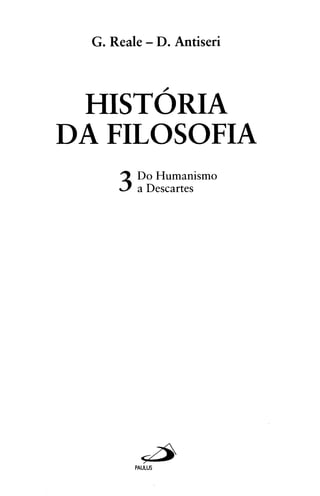 G . Reale - D. Antiseri



 HISTORIA
DA FILOSOFIA
      3   Do Humanism0
          a Descartes
 