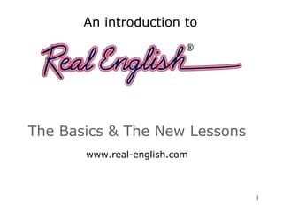 The Basics & The New Lessons www.real-english.com An introduction to 