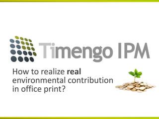 How to realize real
environmental contribution
in office print?
 