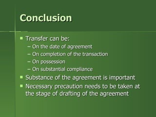 Conclusion
   Transfer can be:
    –   On the date of agreement
    –   On completion of the transaction
    –   On possession
    –   On substantial compliance
   Substance of the agreement is important
   Necessary precaution needs to be taken at
    the stage of drafting of the agreement
 