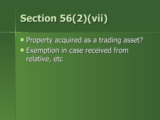 Section 56(2)(vii)

   Property acquired as a trading asset?
   Exemption in case received from
    relative, etc
 