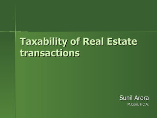 Taxability of Real Estate
transactions



                     Sunil Arora
                       M.Com, F.C.A.
 