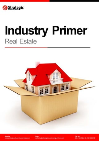 Industry Primer
Real Estate




Website:                               Email:                                       Call Us:
www.strategicoutsourcingservices.com   marketing@strategicoutsourcingservices.com   080-41435564, +91- 9901065612
 