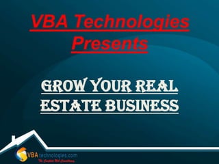 VBA Technologies
    Presents

 Grow Your Real
 Estate Business
 