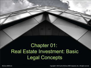 1-1Copyright ©2008 by The McGraw-Hill Companies, Inc. All Rights Reserved
Chapter 01:
Real Estate Investment: Basic
Legal Concepts
McGraw-Hill/Irwin Copyright © 2011 by the McGraw-Hill Companies, Inc. All rights reserved.
 
