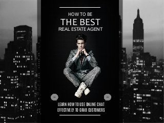 HOW TO BE
THE BEST
REAL ESTATE AGENT
LEARN HOW TO USE ONLINE CHAT
EFFECTIVELY TO GRAB CUSTOMERS
 