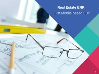 Real Estate ERP:
First Mobile based ERP
1
 