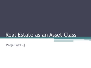 Real Estate as an Asset Class
Pooja Patel 45
 