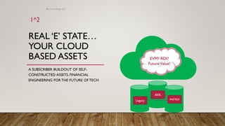 REAL ‘E’ STATE…
YOUR CLOUD
BASED ASSETS
A SUBSCRIBER BUILDOUT OF SELF-
CONSTRUCTED ASSETS, FINANCIAL
ENGINEERING FOR THE FUTURE OF TECH
EVM? ROI?
FutureValue!
Legacy
ARK
MATRIX
Brij Consulting, LLC
1^2
 