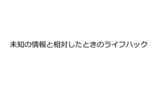 未知の情報と相対したときのライフハック
 